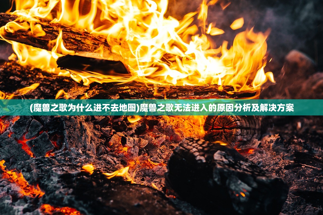 (魔兽之歌为什么进不去地图)魔兽之歌无法进入的原因分析及解决方案