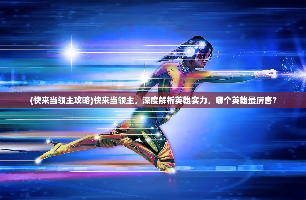 (快来当领主攻略)快来当领主，深度解析英雄实力，哪个英雄最厉害？