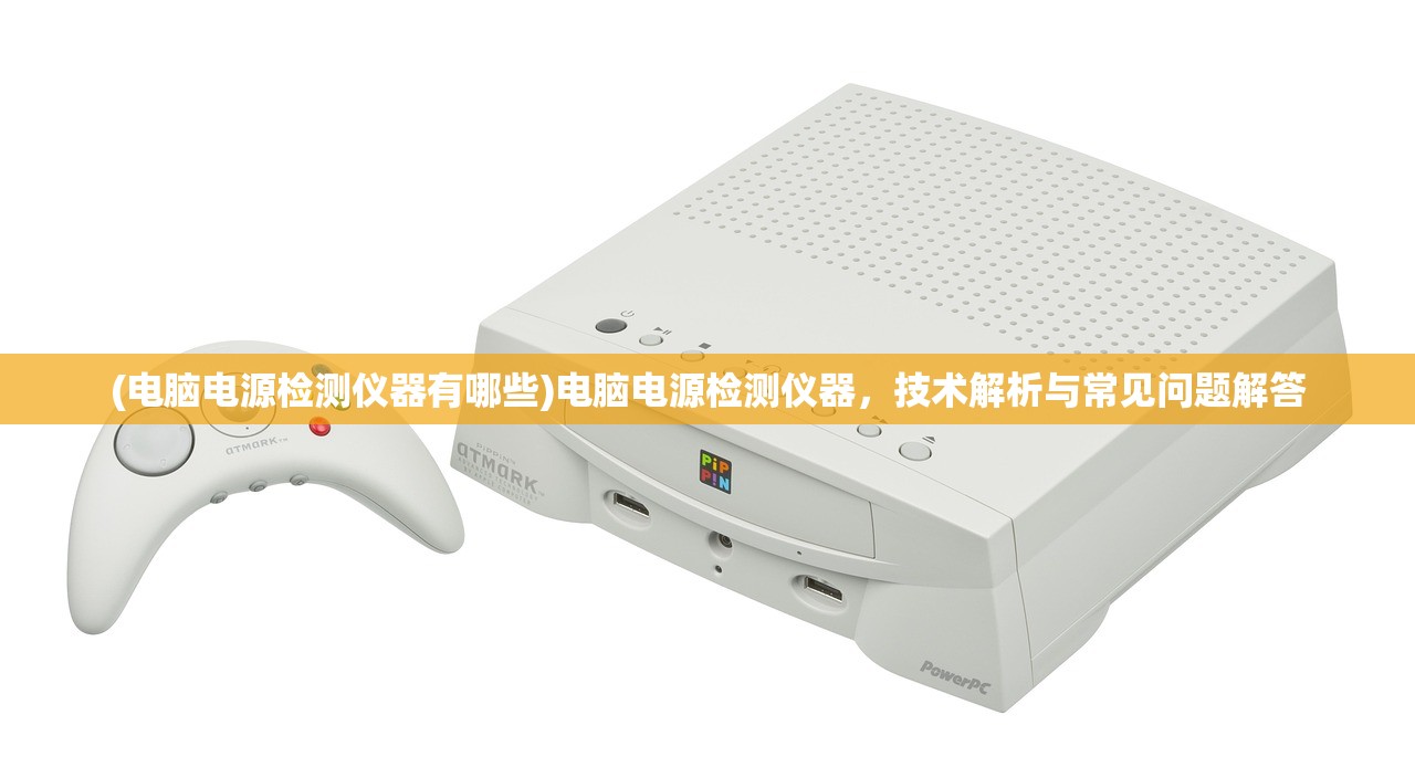 (电脑电源检测仪器有哪些)电脑电源检测仪器，技术解析与常见问题解答