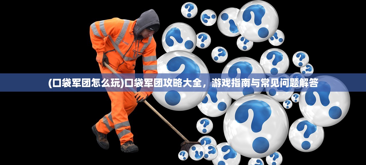 (口袋军团怎么玩)口袋军团攻略大全，游戏指南与常见问题解答
