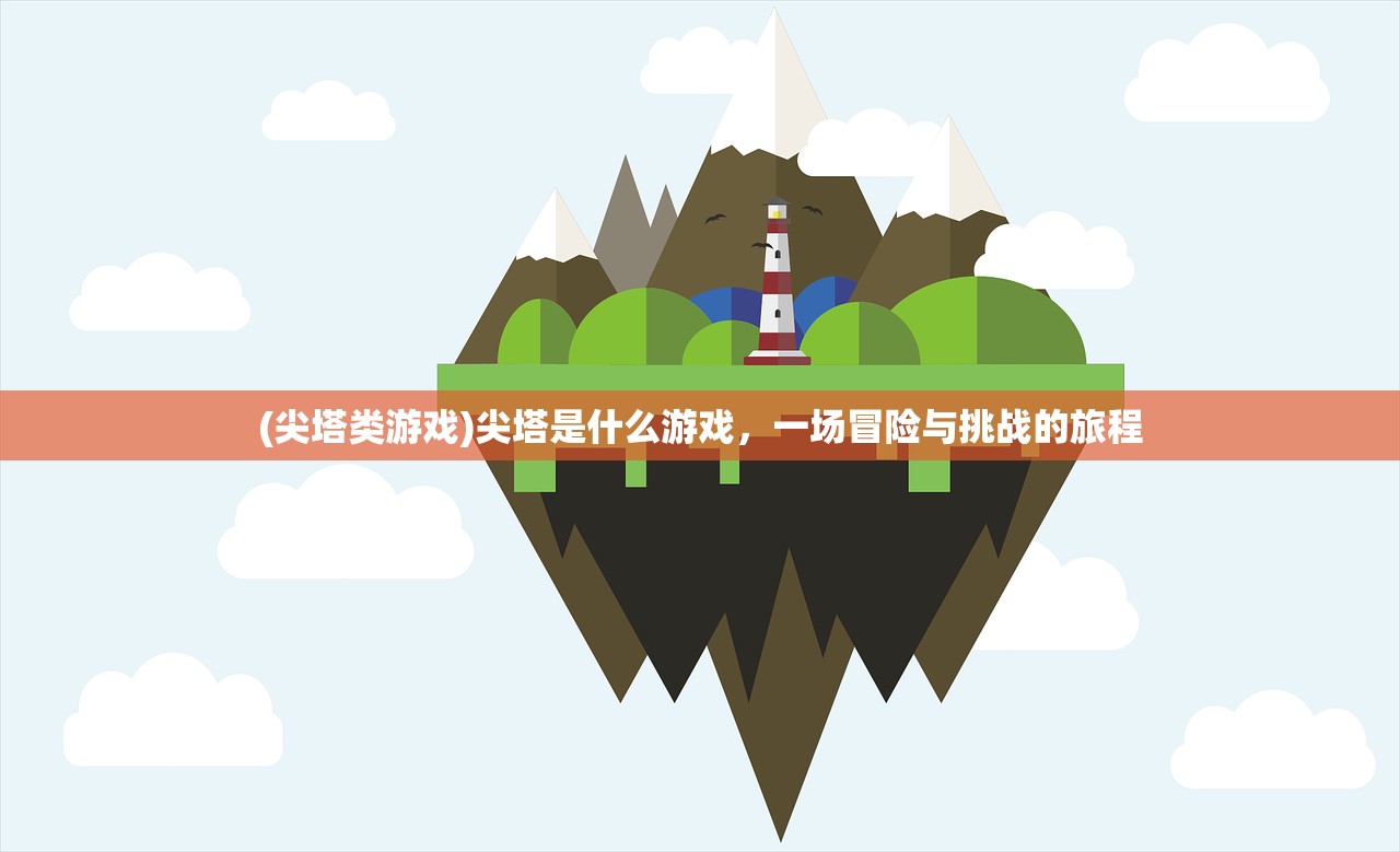 (尖塔类游戏)尖塔是什么游戏，一场冒险与挑战的旅程