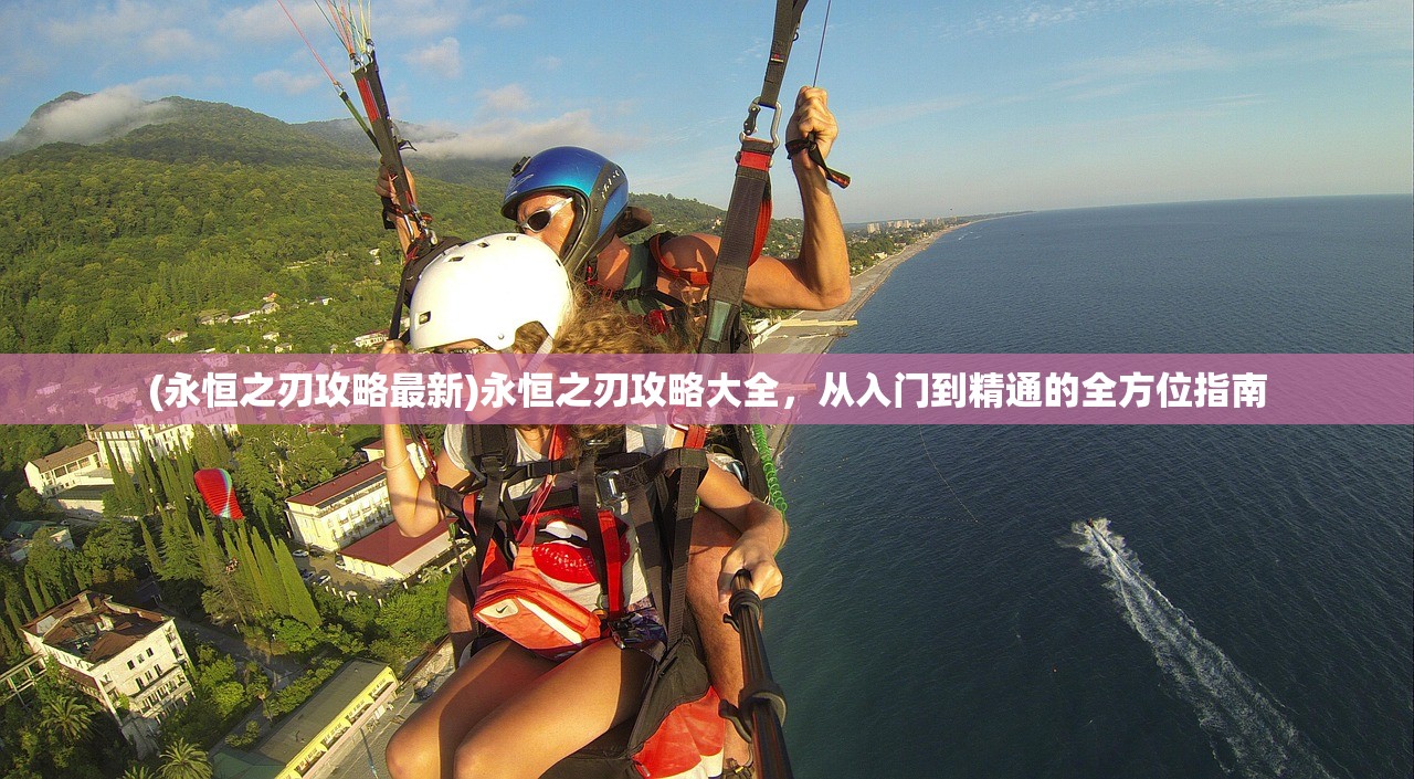 (永恒之刃攻略最新)永恒之刃攻略大全，从入门到精通的全方位指南