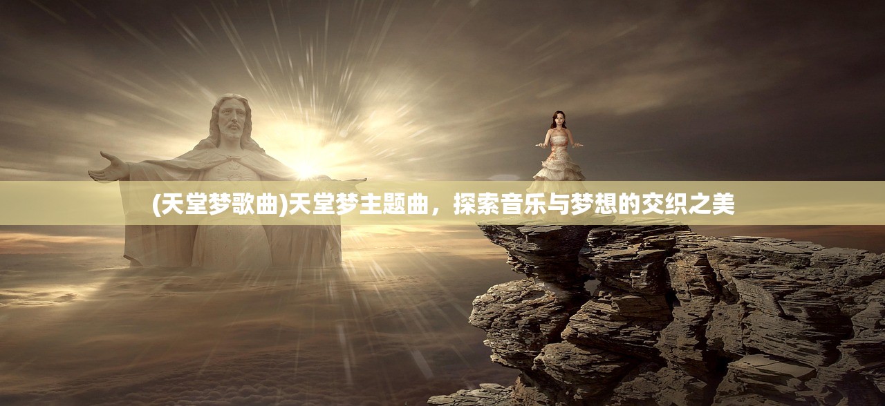 (天堂梦歌曲)天堂梦主题曲，探索音乐与梦想的交织之美