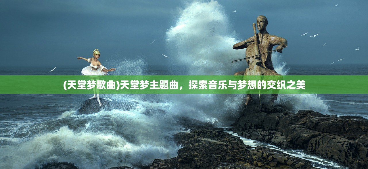 (天堂梦歌曲)天堂梦主题曲，探索音乐与梦想的交织之美