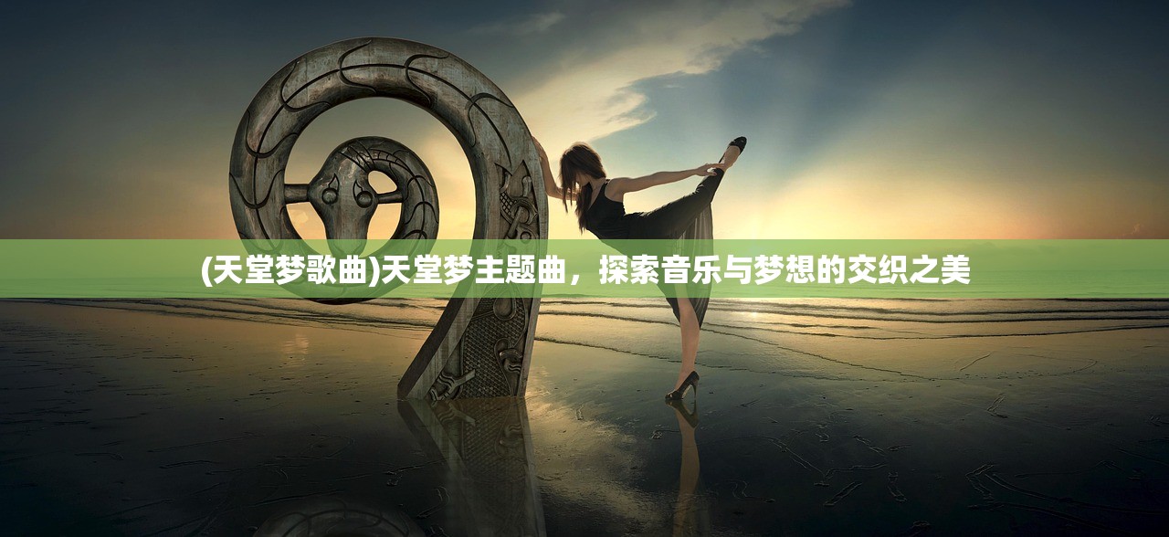 (天堂梦歌曲)天堂梦主题曲，探索音乐与梦想的交织之美