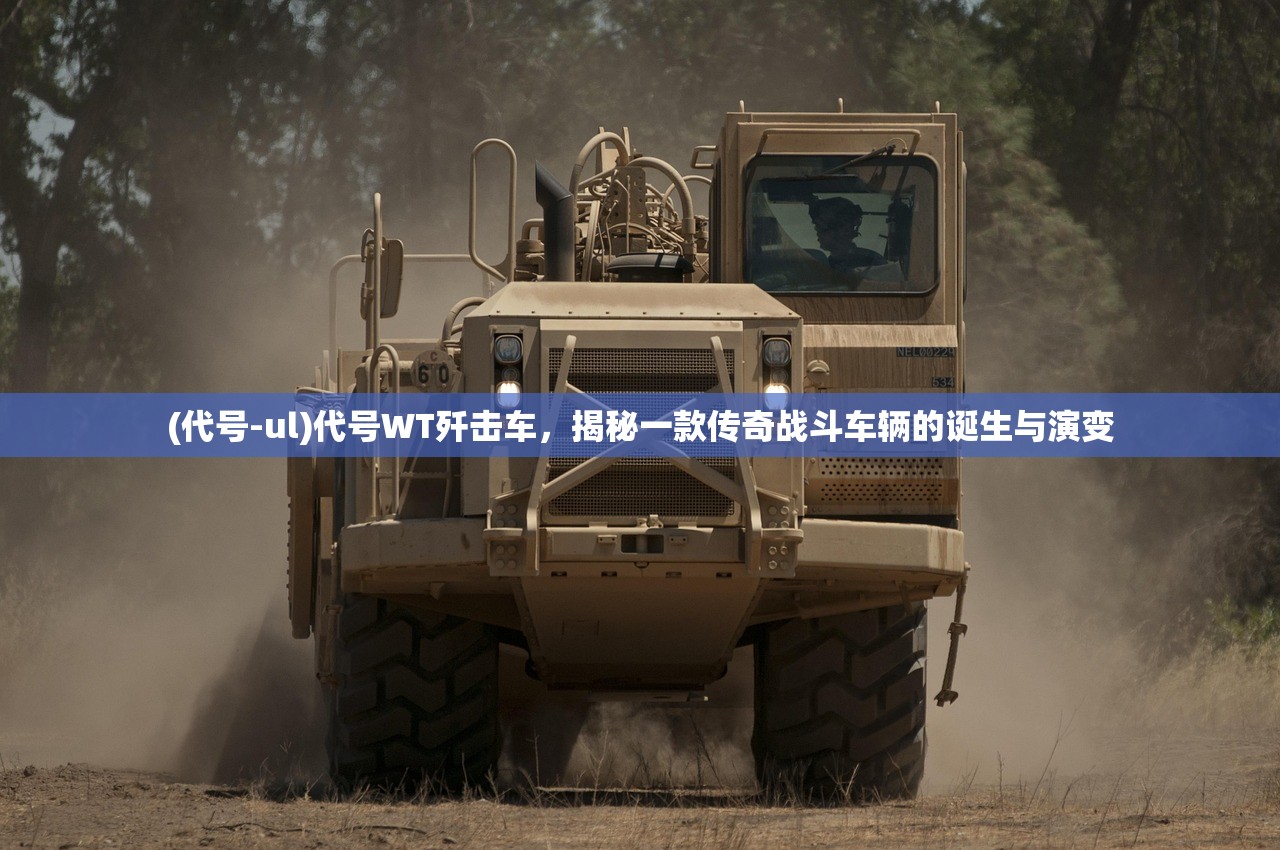 (代号-ul)代号WT歼击车，揭秘一款传奇战斗车辆的诞生与演变