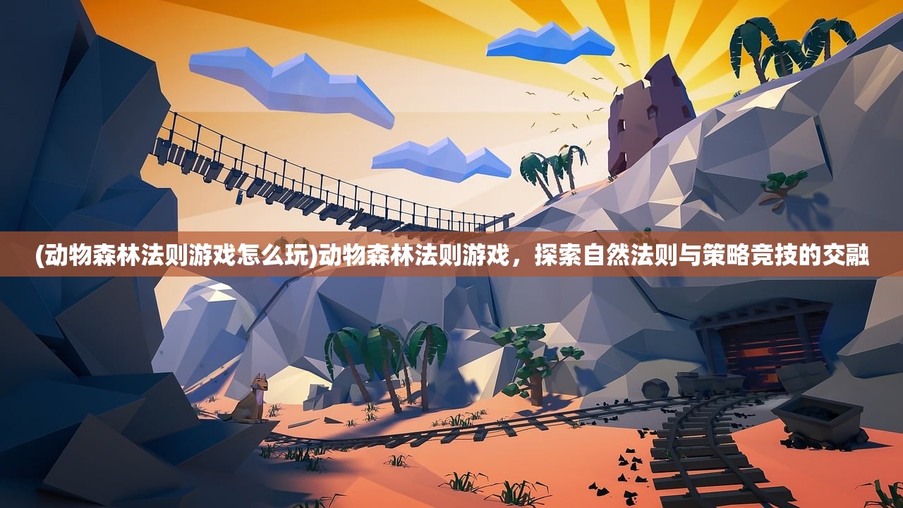 (动物森林法则游戏怎么玩)动物森林法则游戏，探索自然法则与策略竞技的交融