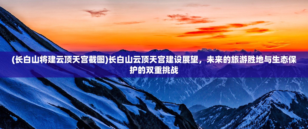 (长白山将建云顶天宫截图)长白山云顶天宫建设展望，未来的旅游胜地与生态保护的双重挑战