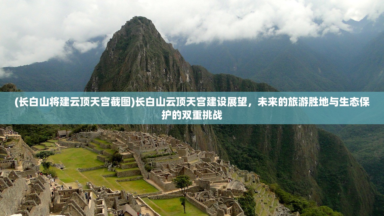 (长白山将建云顶天宫截图)长白山云顶天宫建设展望，未来的旅游胜地与生态保护的双重挑战