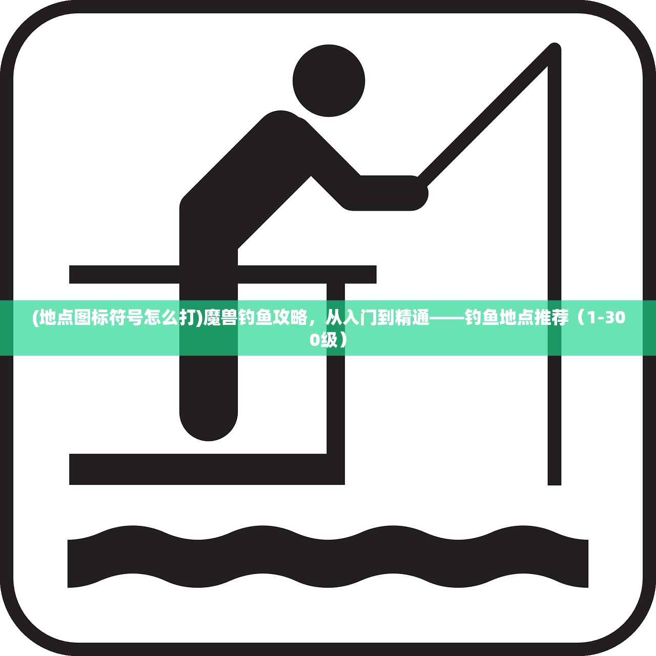 (地点图标符号怎么打)魔兽钓鱼攻略，从入门到精通——钓鱼地点推荐（1-300级）