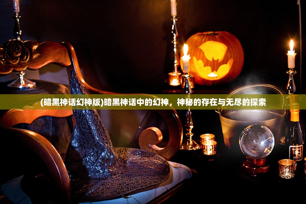 (暗黑神话幻神版)暗黑神话中的幻神，神秘的存在与无尽的探索