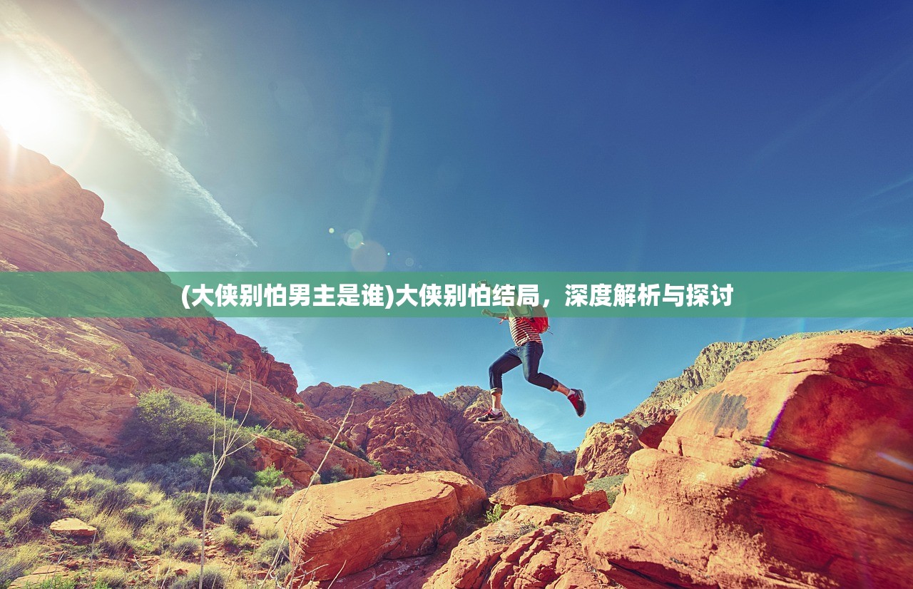 (大侠别怕男主是谁)大侠别怕结局，深度解析与探讨