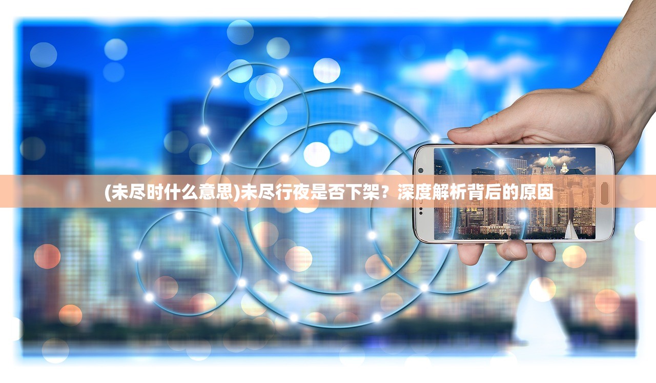 (未尽时什么意思)未尽行夜是否下架？深度解析背后的原因