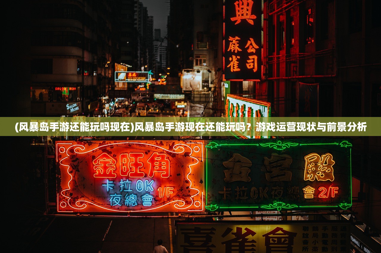(风暴岛手游还能玩吗现在)风暴岛手游现在还能玩吗？游戏运营现状与前景分析