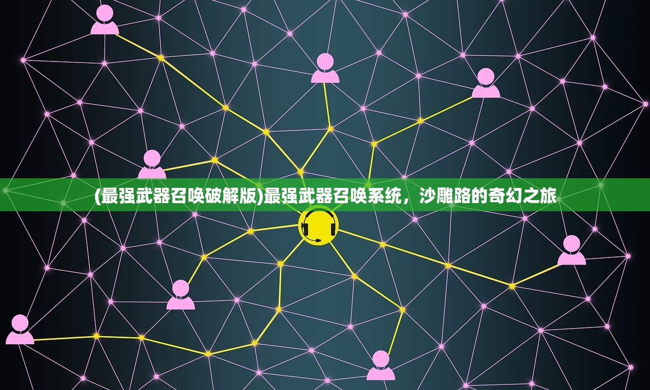 (最强武器召唤破解版)最强武器召唤系统，沙雕路的奇幻之旅