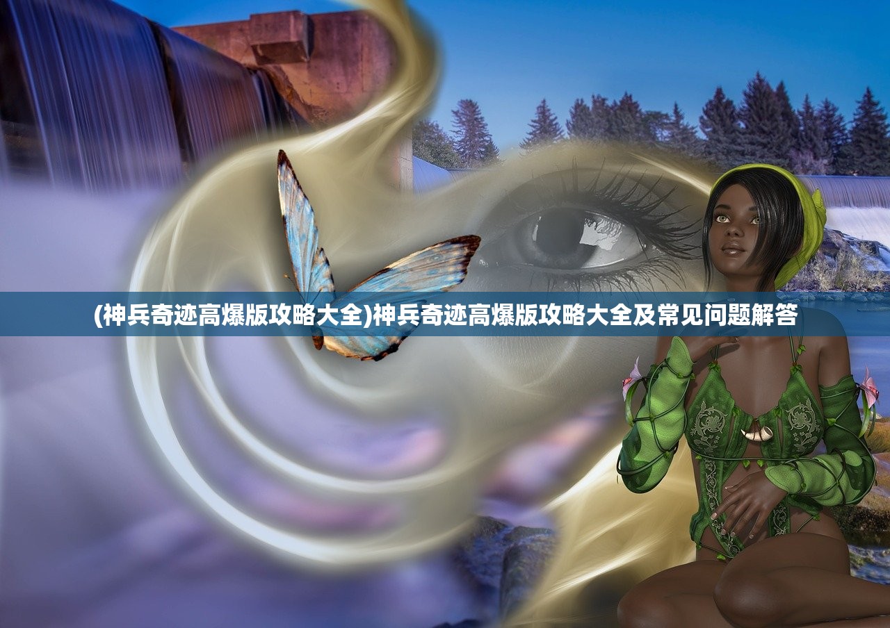 (神兵奇迹高爆版攻略大全)神兵奇迹高爆版攻略大全及常见问题解答