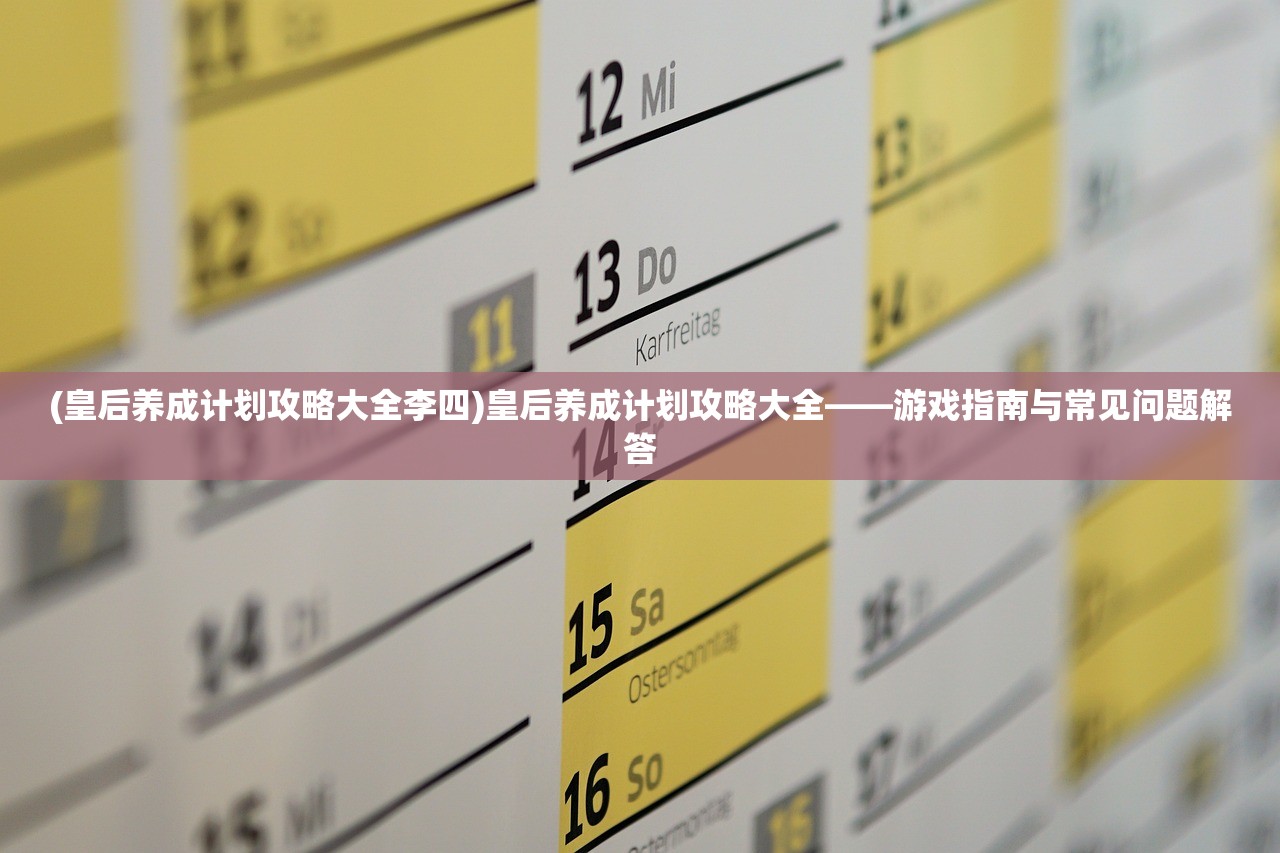 (皇后养成计划攻略大全李四)皇后养成计划攻略大全——游戏指南与常见问题解答
