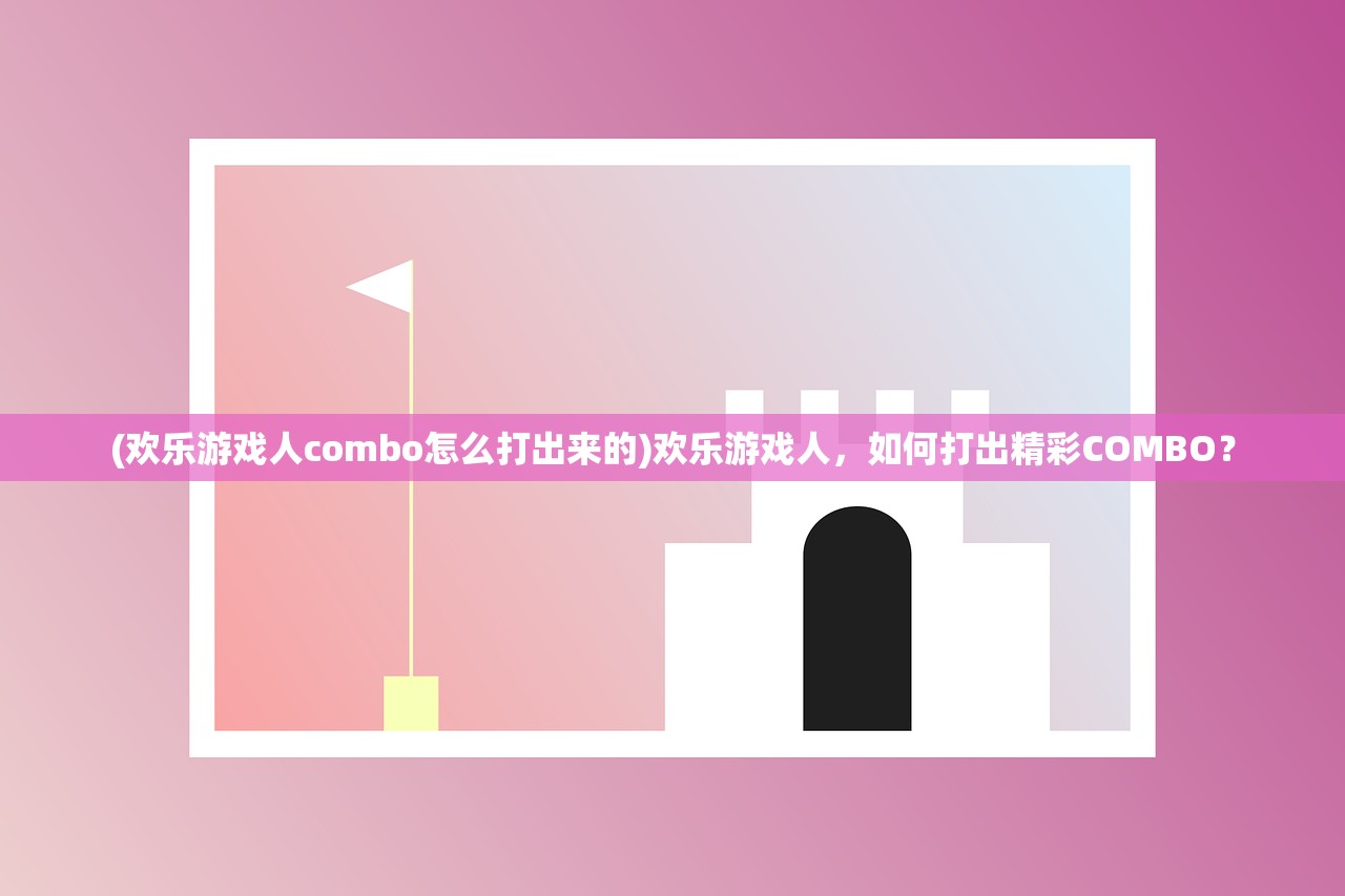 (欢乐游戏人combo怎么打出来的)欢乐游戏人，如何打出精彩COMBO？