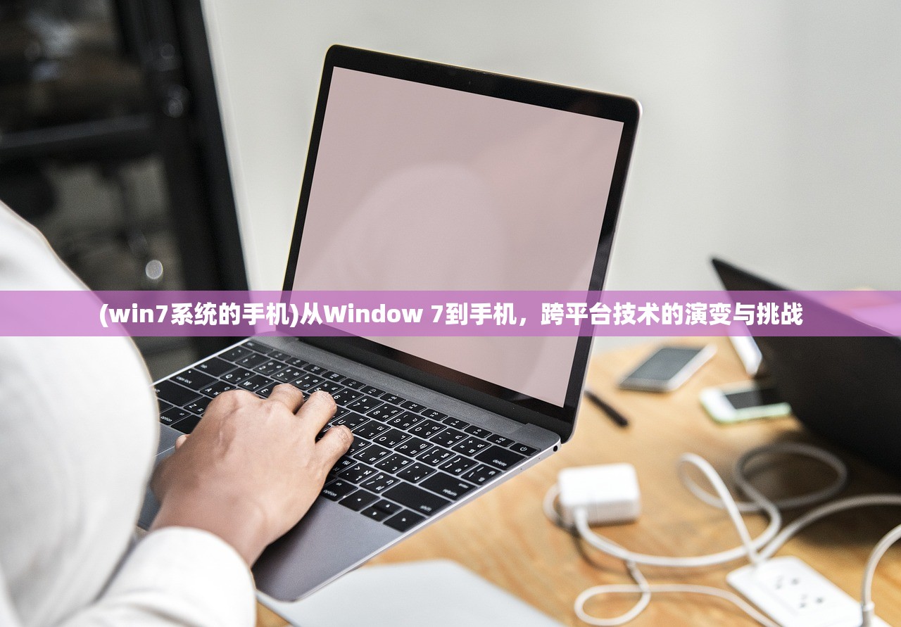 (win7系统的手机)从Window 7到手机，跨平台技术的演变与挑战