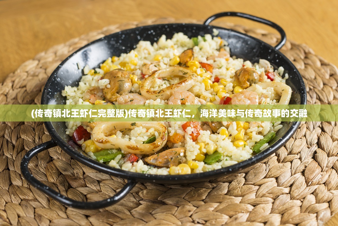 (传奇镇北王虾仁完整版)传奇镇北王虾仁，海洋美味与传奇故事的交融