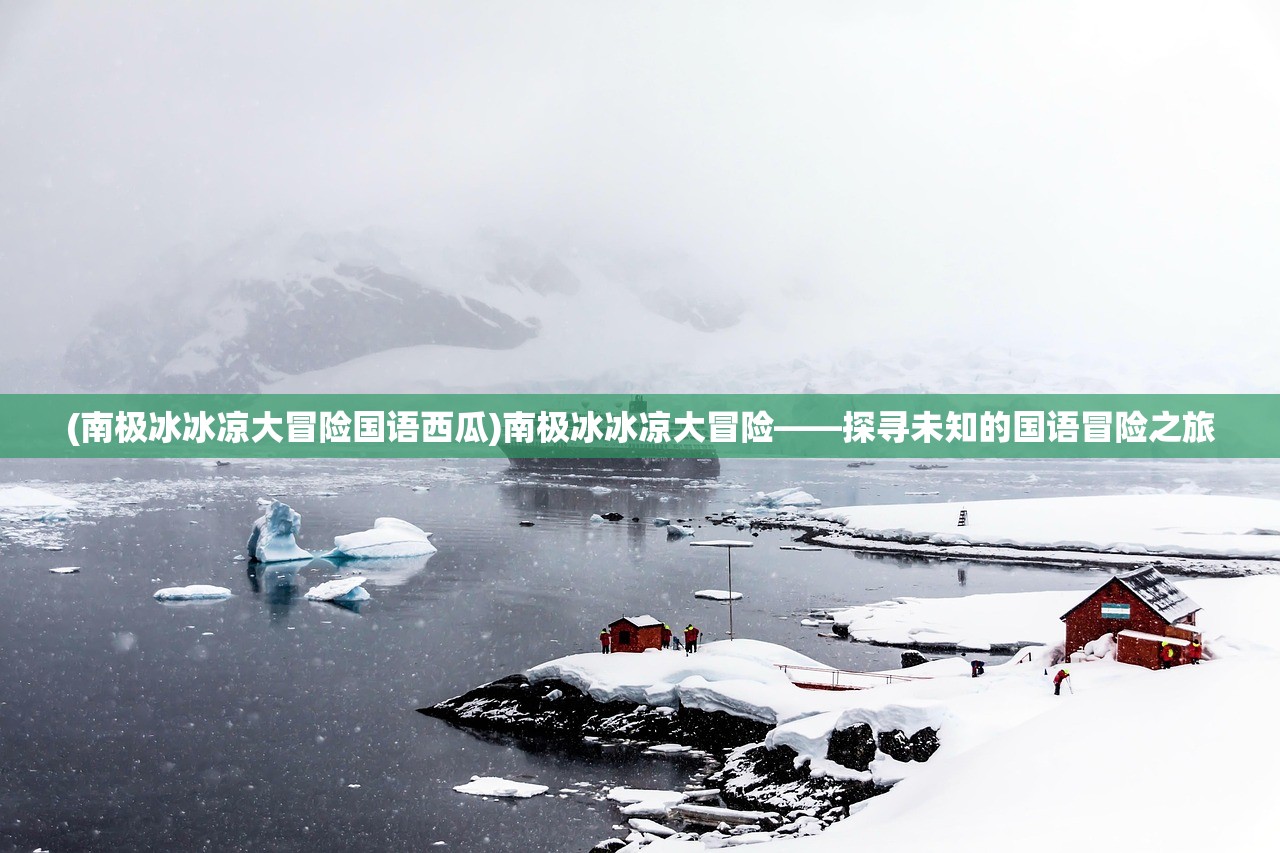 (南极冰冰凉大冒险国语西瓜)南极冰冰凉大冒险——探寻未知的国语冒险之旅