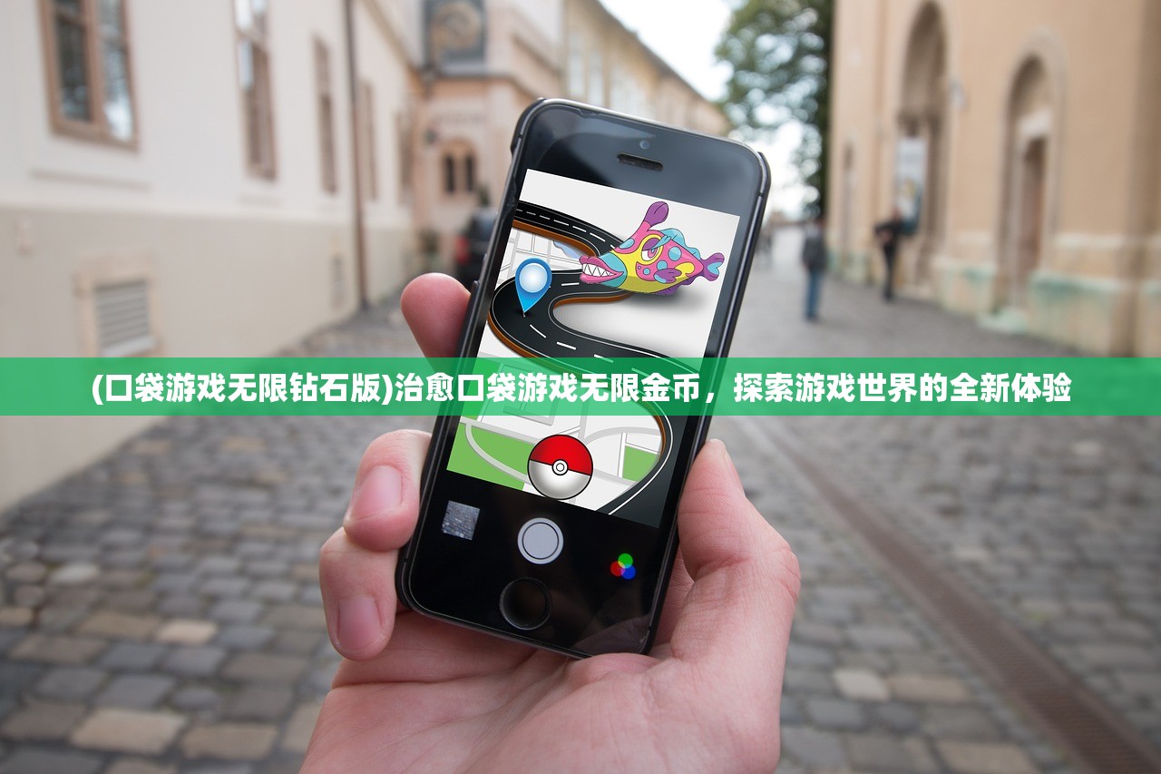 (口袋游戏无限钻石版)治愈口袋游戏无限金币，探索游戏世界的全新体验