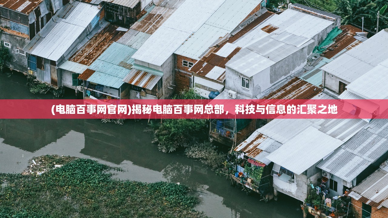 (电脑百事网官网)揭秘电脑百事网总部，科技与信息的汇聚之地