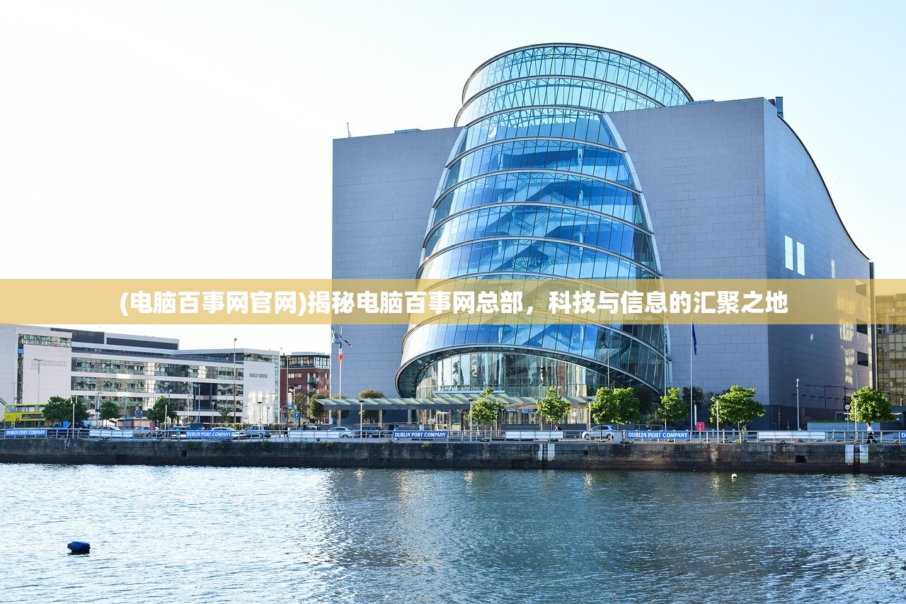 (电脑百事网官网)揭秘电脑百事网总部，科技与信息的汇聚之地