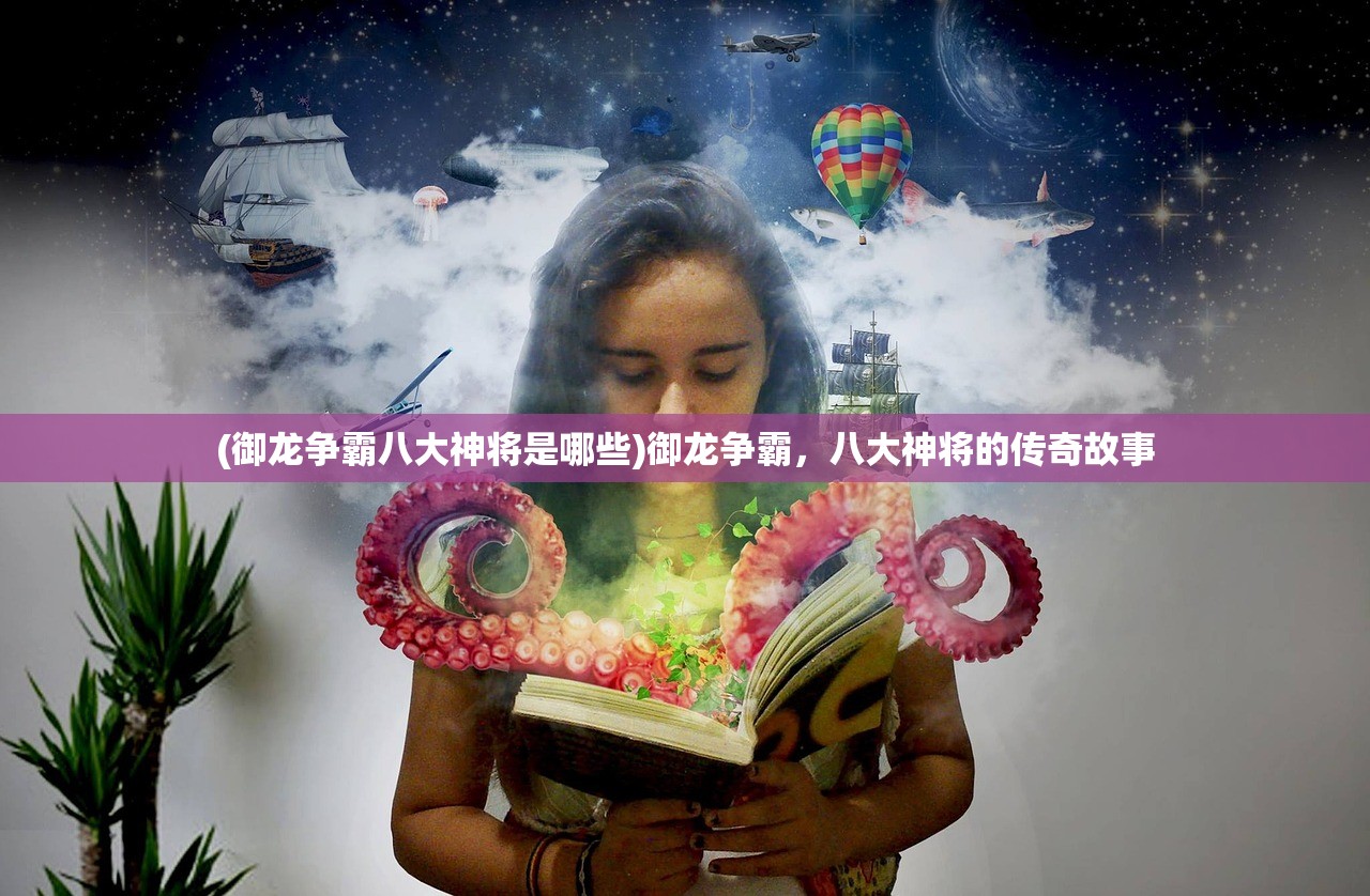 (御龙争霸八大神将是哪些)御龙争霸，八大神将的传奇故事