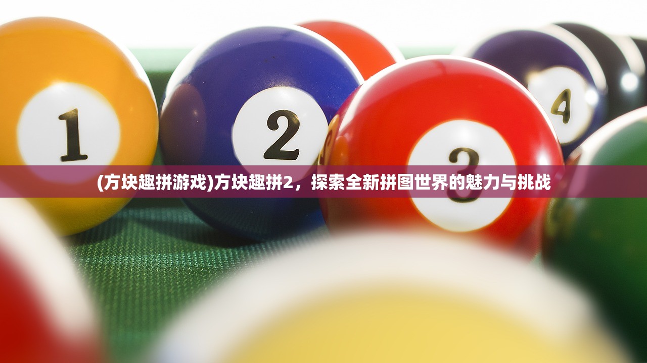 (方块趣拼游戏)方块趣拼2，探索全新拼图世界的魅力与挑战