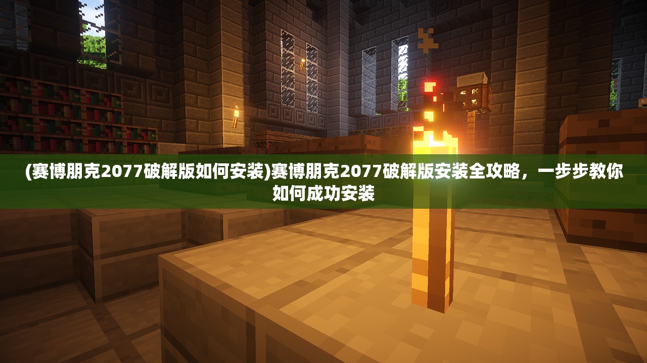 (赛博朋克2077破解版如何安装)赛博朋克2077破解版安装全攻略，一步步教你如何成功安装