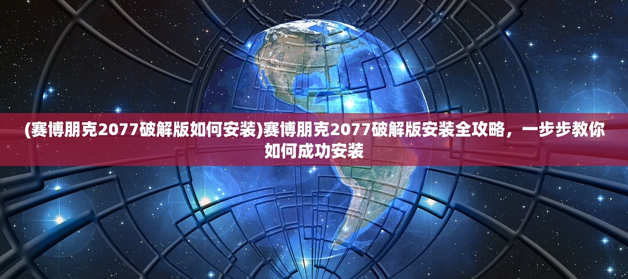 (赛博朋克2077破解版如何安装)赛博朋克2077破解版安装全攻略，一步步教你如何成功安装