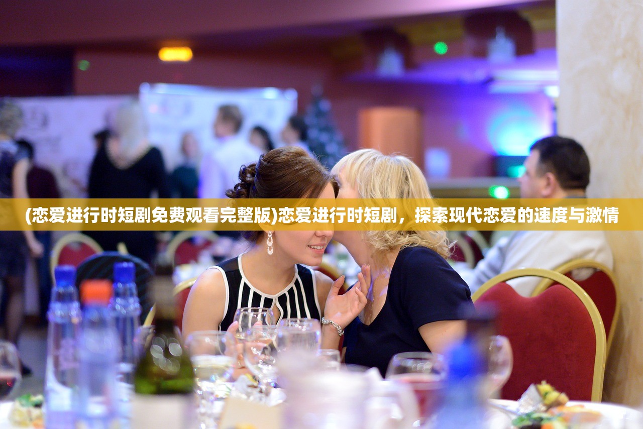 (恋爱进行时短剧免费观看完整版)恋爱进行时短剧，探索现代恋爱的速度与激情