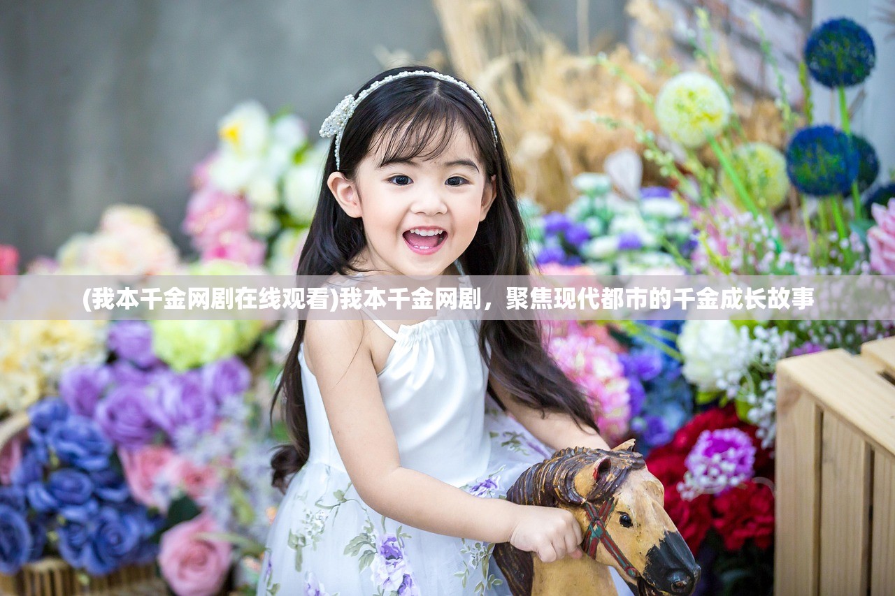 (我本千金网剧在线观看)我本千金网剧，聚焦现代都市的千金成长故事