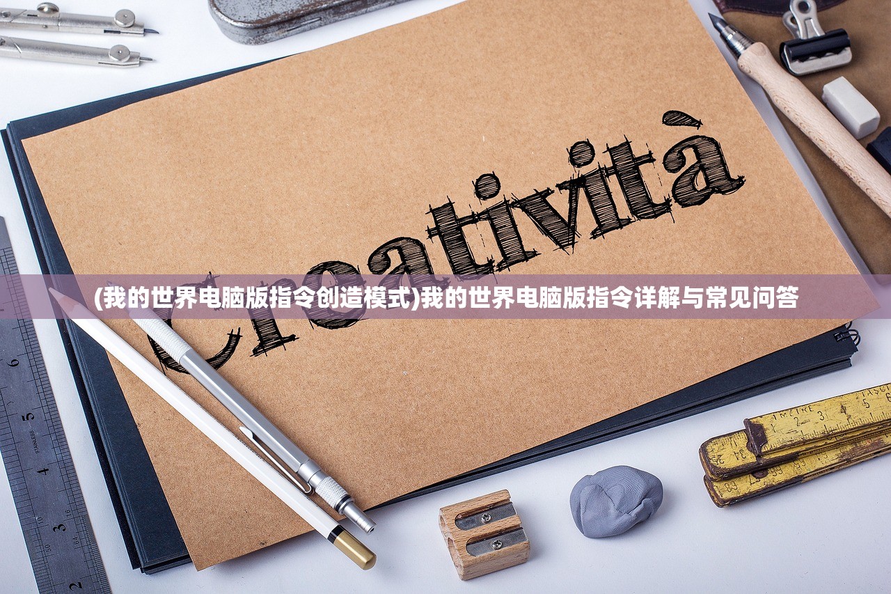 (我的世界电脑版指令创造模式)我的世界电脑版指令详解与常见问答