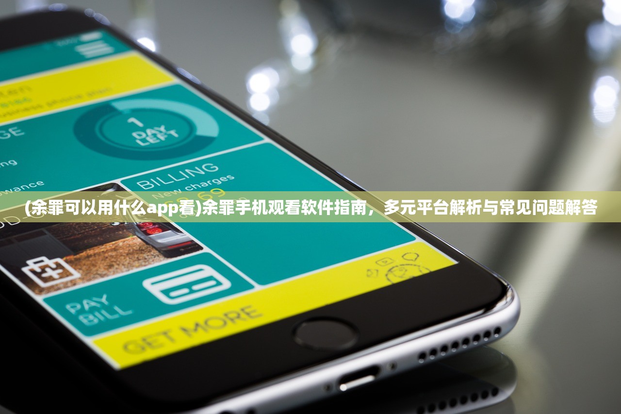 (余罪可以用什么app看)余罪手机观看软件指南，多元平台解析与常见问题解答