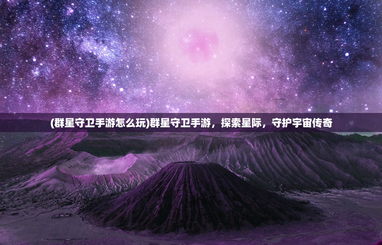 (群星守卫手游怎么玩)群星守卫手游，探索星际，守护宇宙传奇