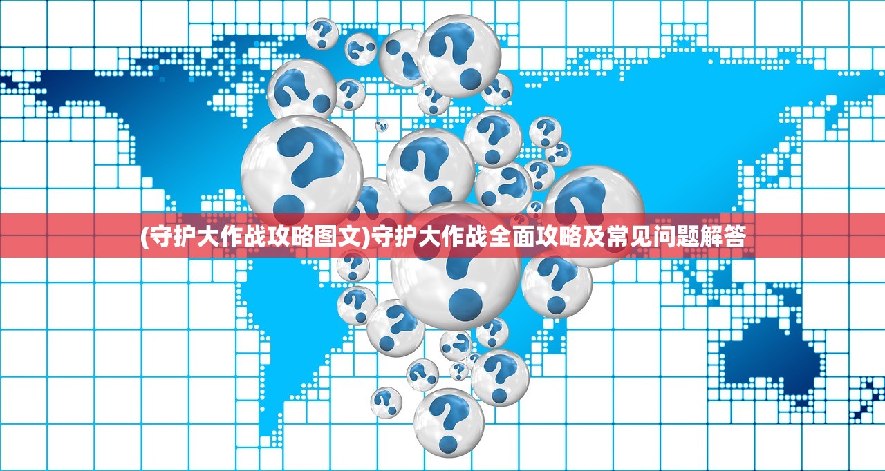 (守护大作战攻略图文)守护大作战全面攻略及常见问题解答