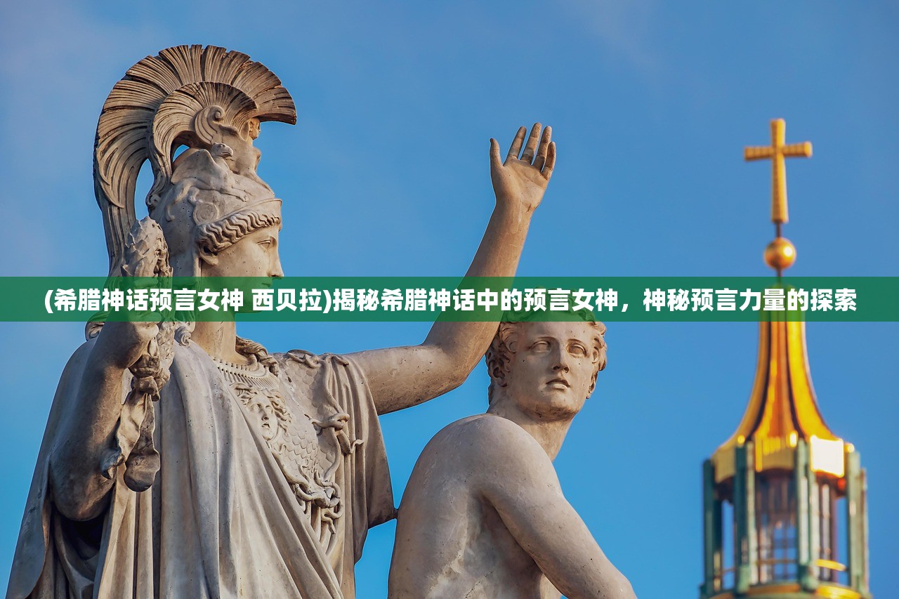 (希腊神话预言女神 西贝拉)揭秘希腊神话中的预言女神，神秘预言力量的探索