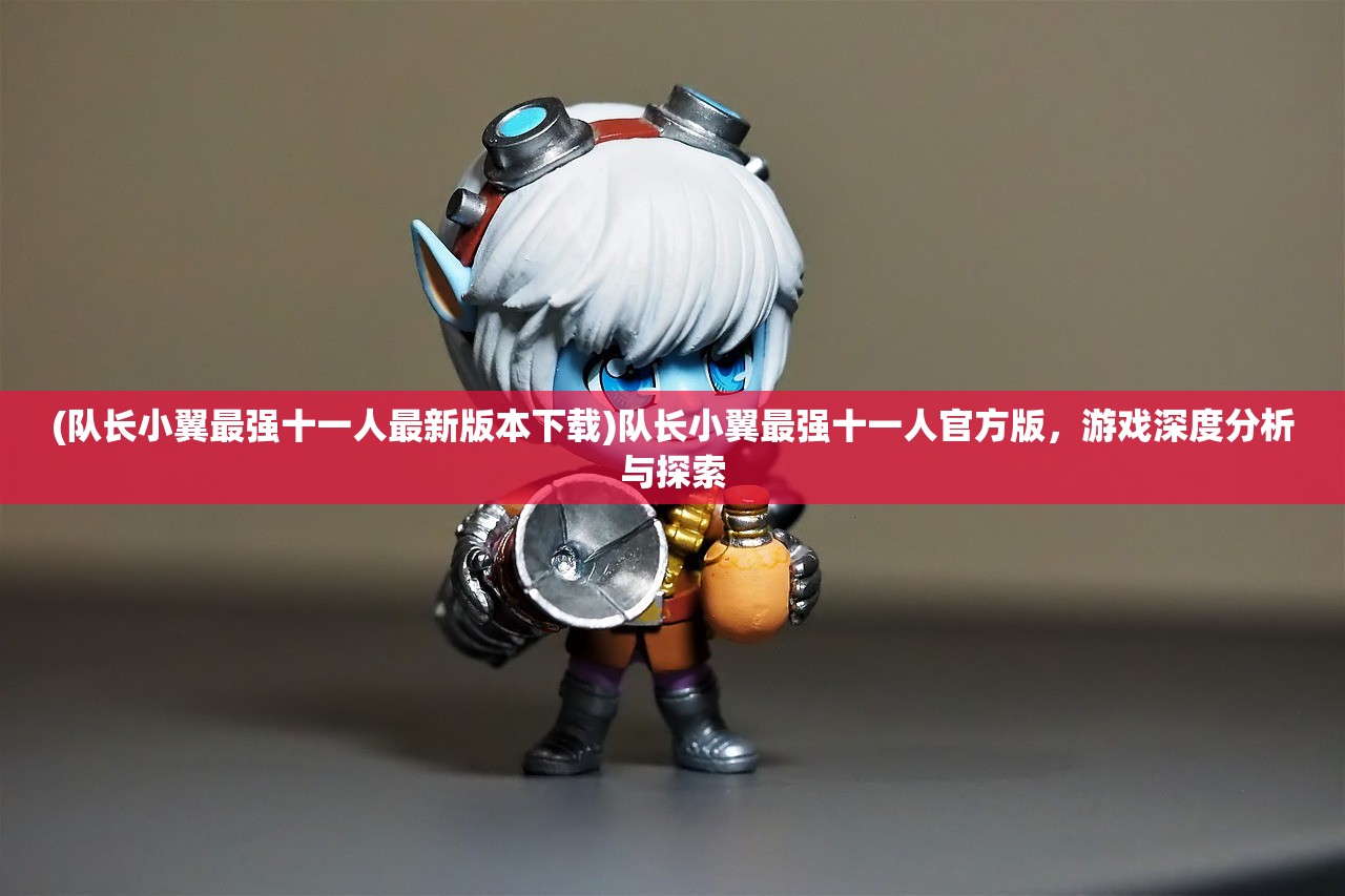(队长小翼最强十一人最新版本下载)队长小翼最强十一人官方版，游戏深度分析与探索