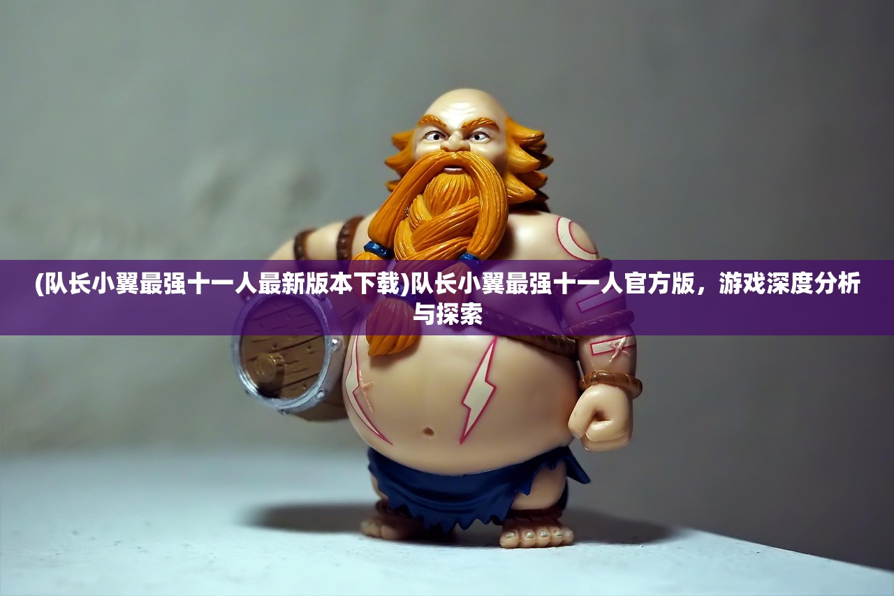 (队长小翼最强十一人最新版本下载)队长小翼最强十一人官方版，游戏深度分析与探索