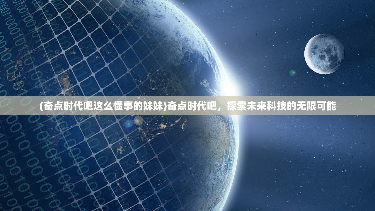 (奇点时代吧这么懂事的妹妹)奇点时代吧，探索未来科技的无限可能