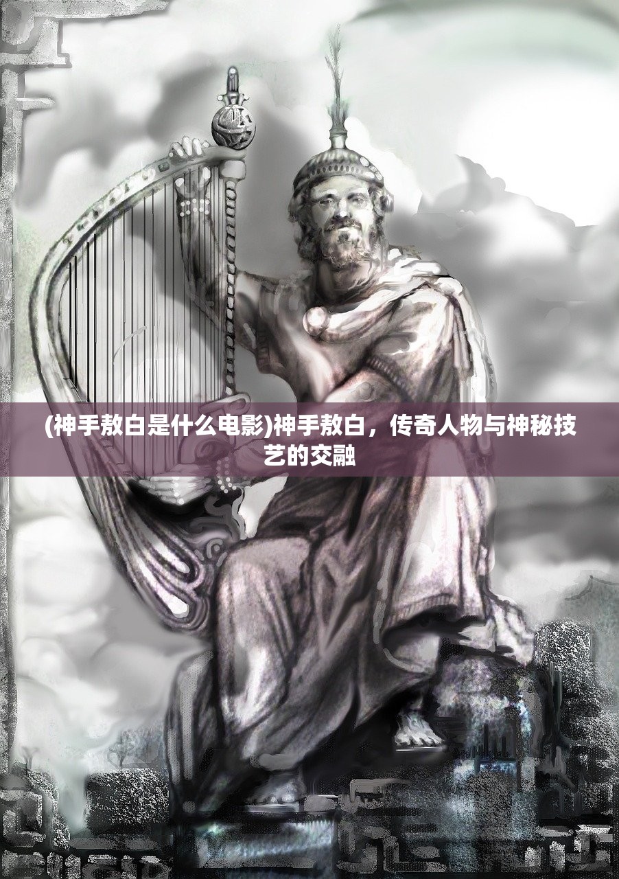 (神手敖白是什么电影)神手敖白，传奇人物与神秘技艺的交融