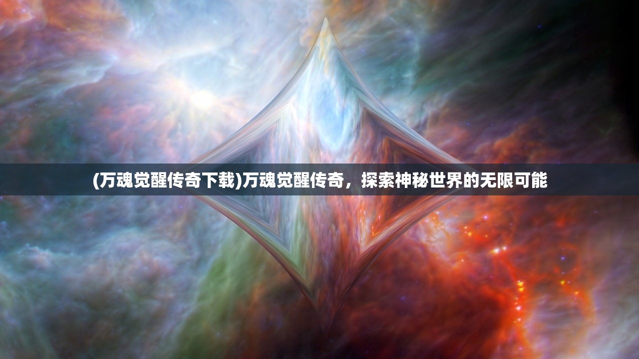 (万魂觉醒传奇下载)万魂觉醒传奇，探索神秘世界的无限可能