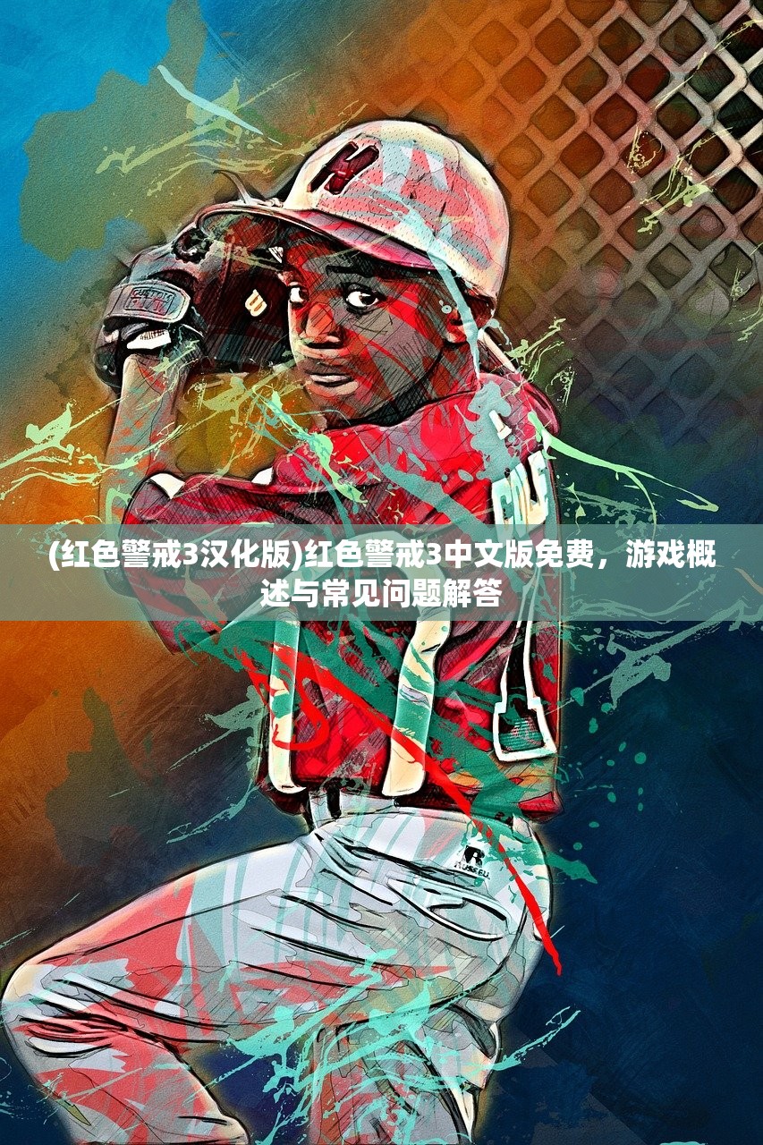 (红色警戒3汉化版)红色警戒3中文版免费，游戏概述与常见问题解答