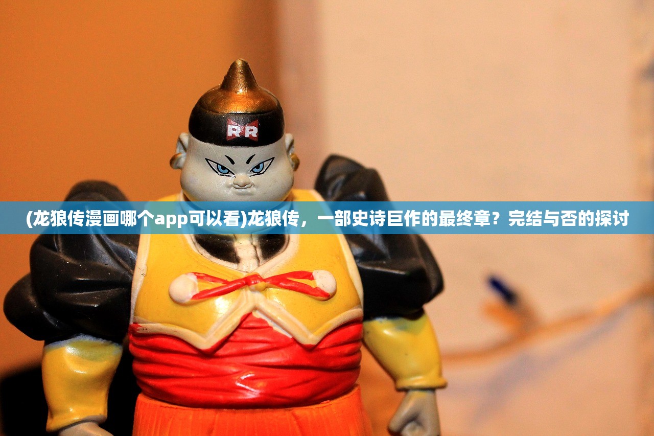 (龙狼传漫画哪个app可以看)龙狼传，一部史诗巨作的最终章？完结与否的探讨