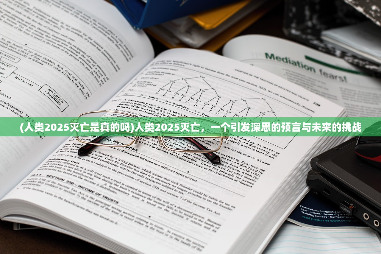 (人类2025灭亡是真的吗)人类2025灭亡，一个引发深思的预言与未来的挑战