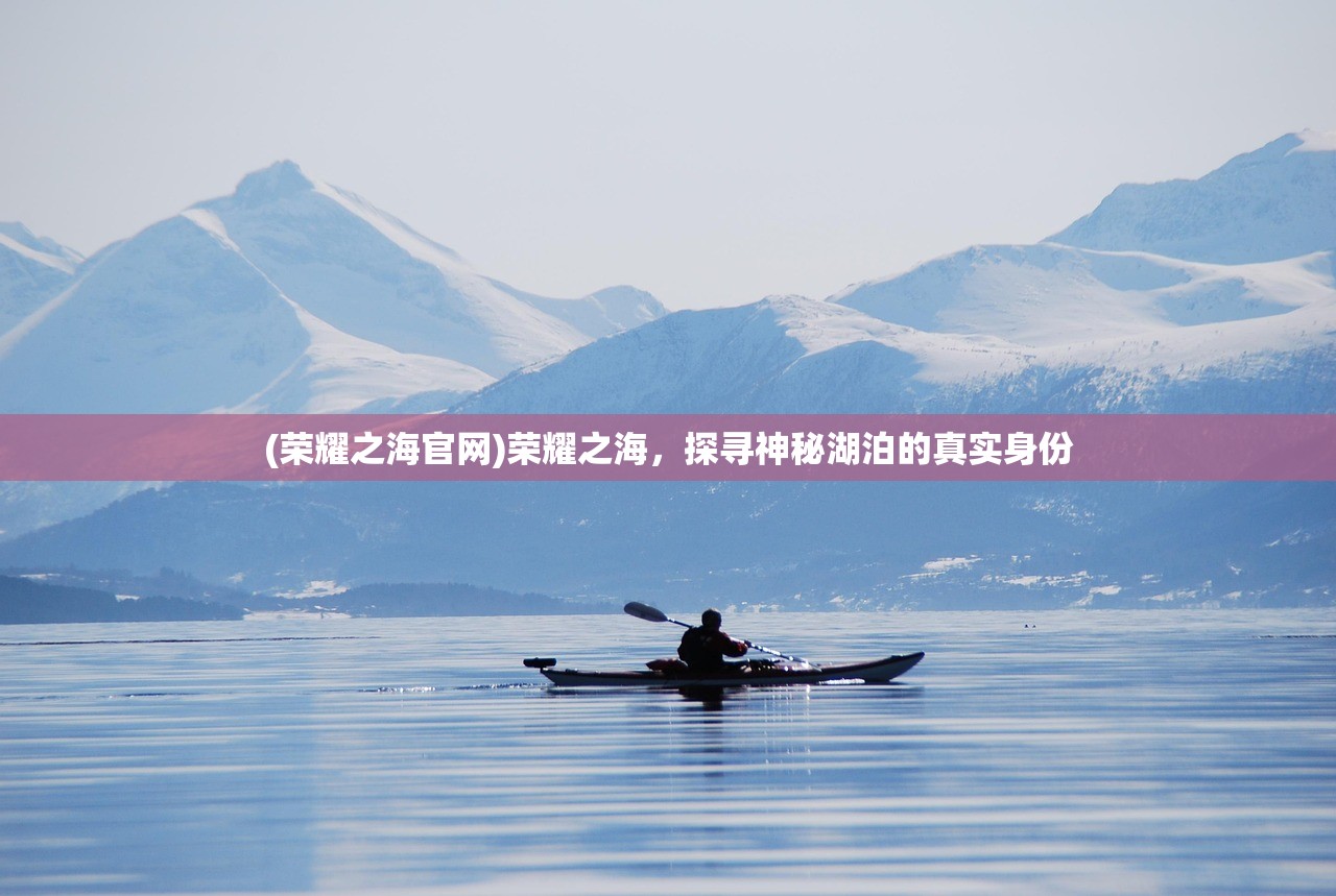 (荣耀之海官网)荣耀之海，探寻神秘湖泊的真实身份