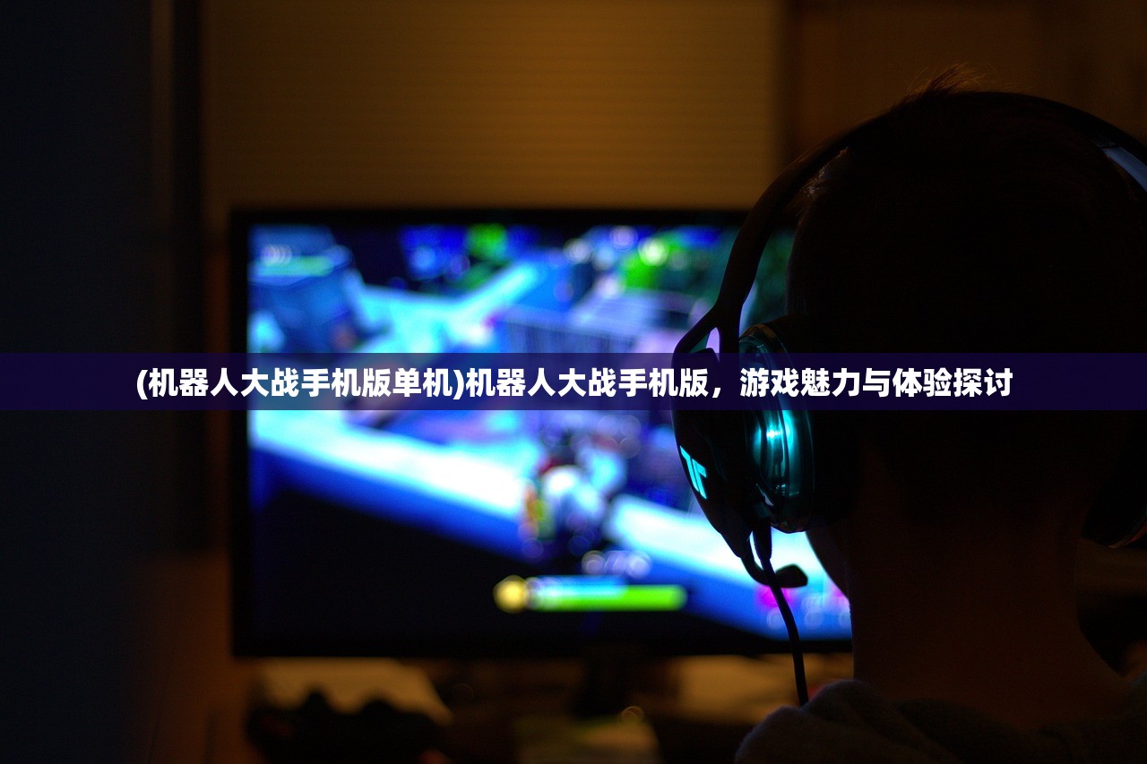 (机器人大战手机版单机)机器人大战手机版，游戏魅力与体验探讨