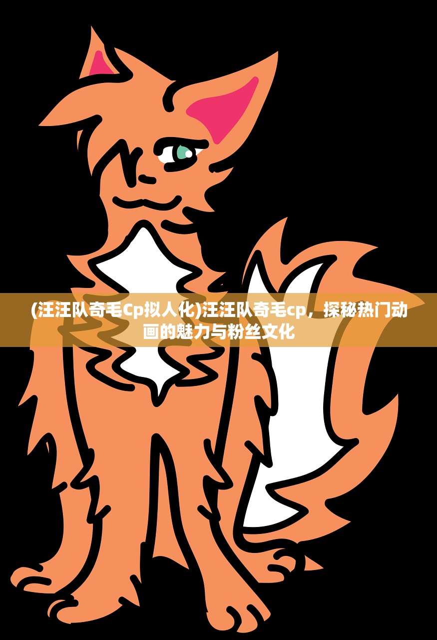 (汪汪队奇毛Cp拟人化)汪汪队奇毛cp，探秘热门动画的魅力与粉丝文化